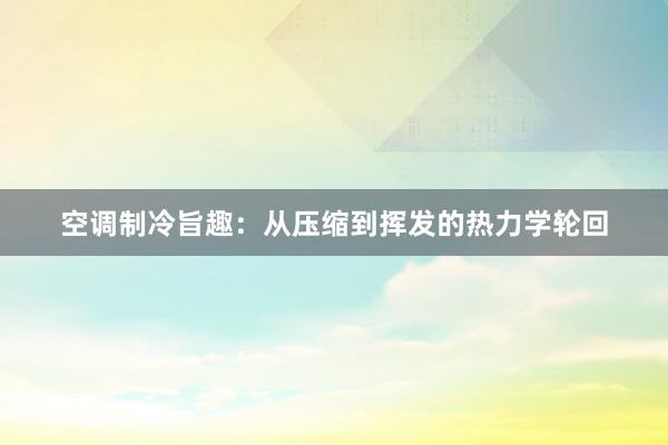 空调制冷旨趣：从压缩到挥发的热力学轮回