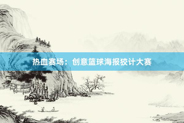 热血赛场：创意篮球海报狡计大赛