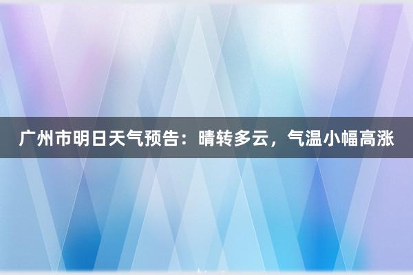 广州市明日天气预告：晴转多云，气温小幅高涨