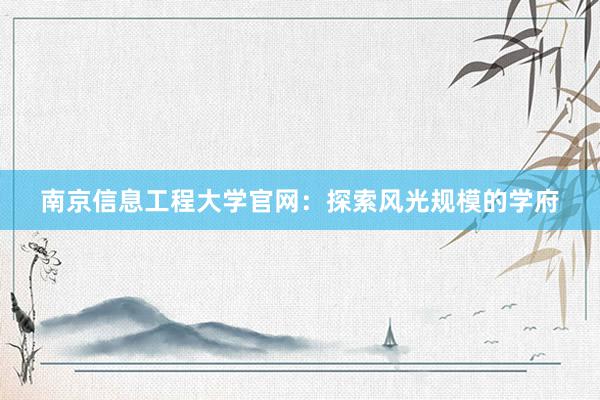 南京信息工程大学官网：探索风光规模的学府